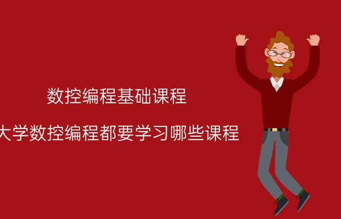 数控编程基础课程 大学数控编程都要学习哪些课程？